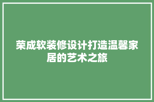 荣成软装修设计打造温馨家居的艺术之旅