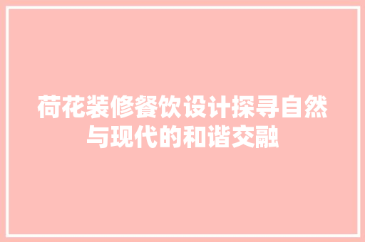 荷花装修餐饮设计探寻自然与现代的和谐交融