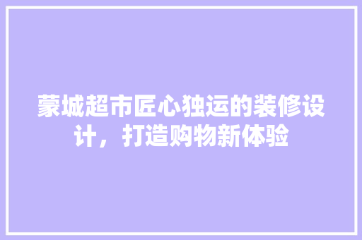 蒙城超市匠心独运的装修设计，打造购物新体验