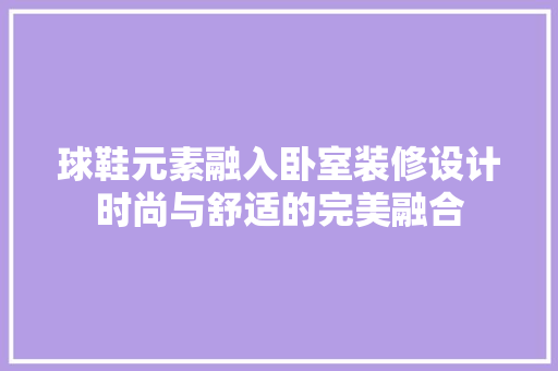 球鞋元素融入卧室装修设计时尚与舒适的完美融合