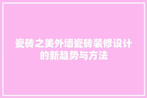 瓷砖之美外墙瓷砖装修设计的新趋势与方法