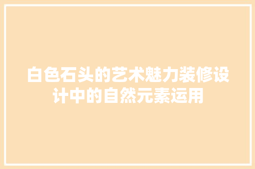 白色石头的艺术魅力装修设计中的自然元素运用