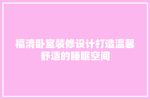 福清卧室装修设计打造温馨舒适的睡眠空间
