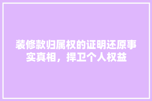 装修款归属权的证明还原事实真相，捍卫个人权益