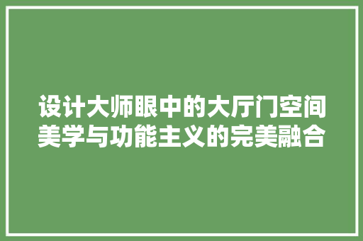 设计大师眼中的大厅门空间美学与功能主义的完美融合