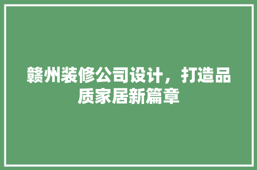 赣州装修公司设计，打造品质家居新篇章