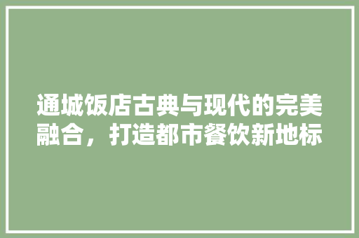 通城饭店古典与现代的完美融合，打造都市餐饮新地标