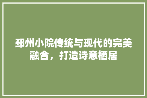 邳州小院传统与现代的完美融合，打造诗意栖居