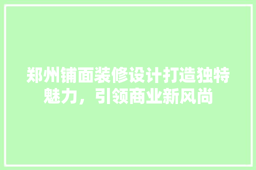郑州铺面装修设计打造独特魅力，引领商业新风尚