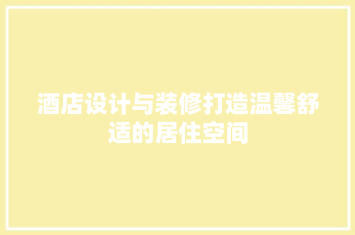 酒店设计与装修打造温馨舒适的居住空间