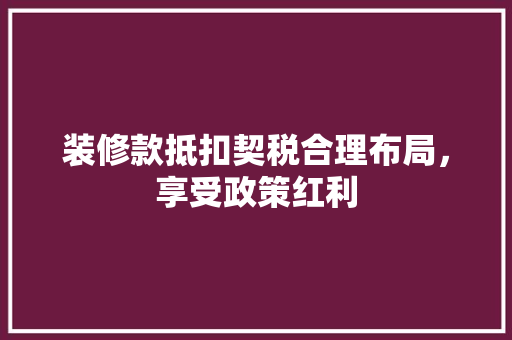 装修款抵扣契税合理布局，享受政策红利