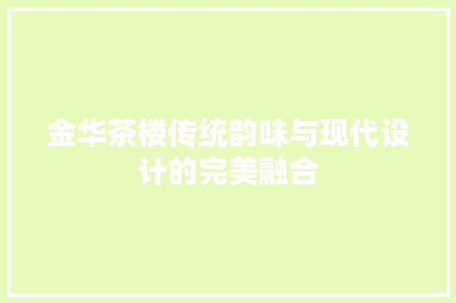 金华茶楼传统韵味与现代设计的完美融合