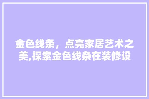 金色线条，点亮家居艺术之美,探索金色线条在装修设计中的独特魅力