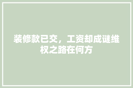 装修款已交，工资却成谜维权之路在何方