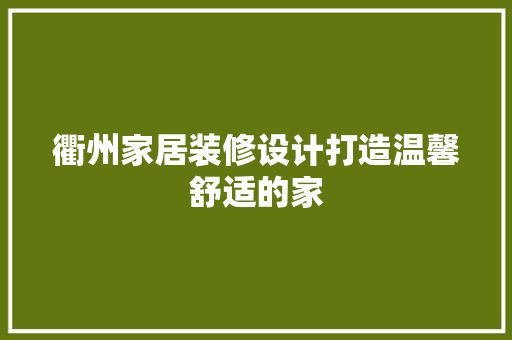 衢州家居装修设计打造温馨舒适的家
