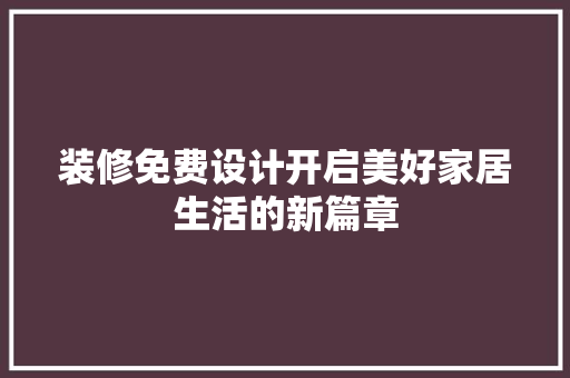 装修免费设计开启美好家居生活的新篇章