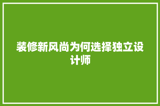 装修新风尚为何选择独立设计师