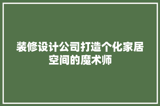 装修设计公司打造个化家居空间的魔术师