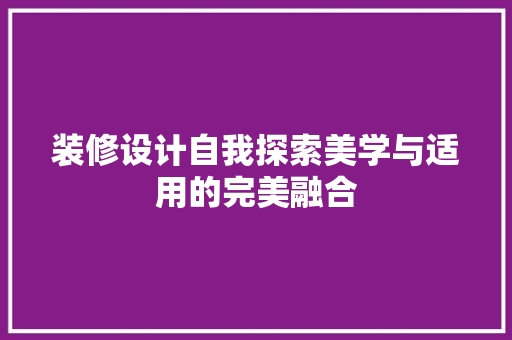 装修设计自我探索美学与适用的完美融合