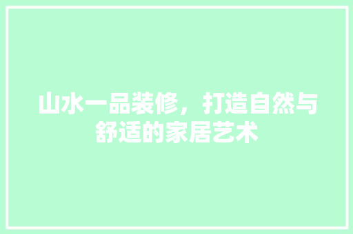 山水一品装修，打造自然与舒适的家居艺术