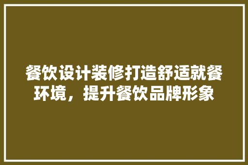 餐饮设计装修打造舒适就餐环境，提升餐饮品牌形象