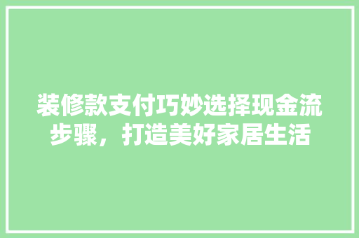 装修款支付巧妙选择现金流步骤，打造美好家居生活