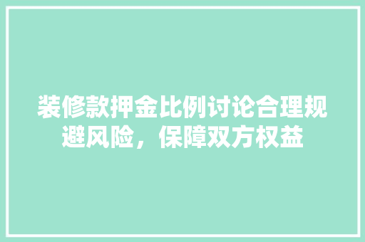 装修款押金比例讨论合理规避风险，保障双方权益