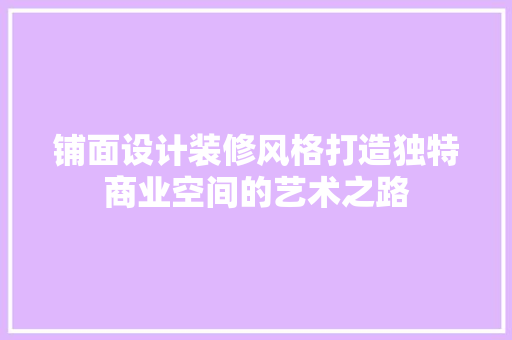 铺面设计装修风格打造独特商业空间的艺术之路