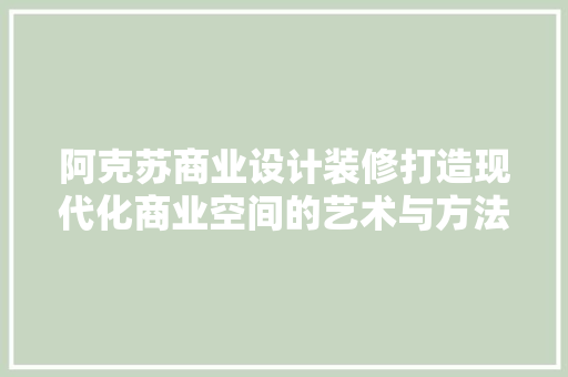 阿克苏商业设计装修打造现代化商业空间的艺术与方法