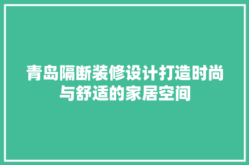 青岛隔断装修设计打造时尚与舒适的家居空间