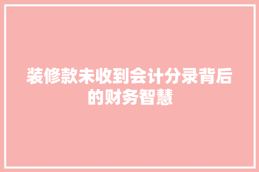 装修款未收到会计分录背后的财务智慧