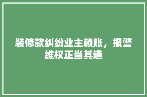 装修款纠纷业主赖账，报警维权正当其道