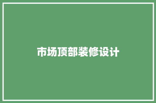 市场顶部装修设计