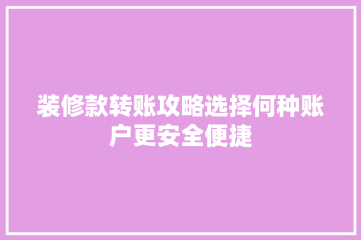 装修款转账攻略选择何种账户更安全便捷