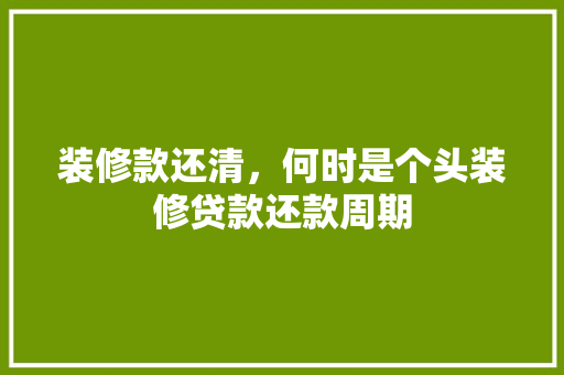 装修款还清，何时是个头装修贷款还款周期