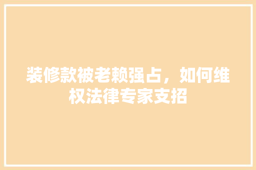 装修款被老赖强占，如何维权法律专家支招