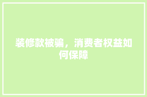 装修款被骗，消费者权益如何保障