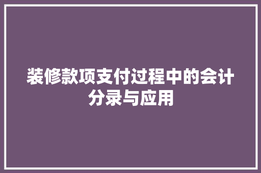 装修款项支付过程中的会计分录与应用
