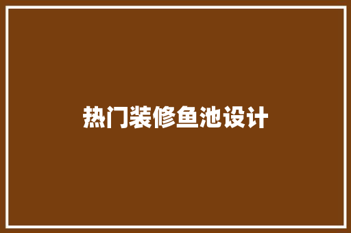 热门装修鱼池设计