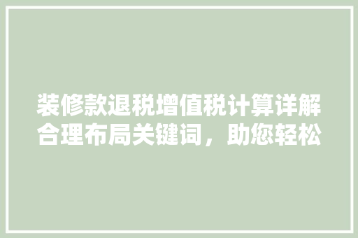装修款退税增值税计算详解合理布局关键词，助您轻松掌握退税方法