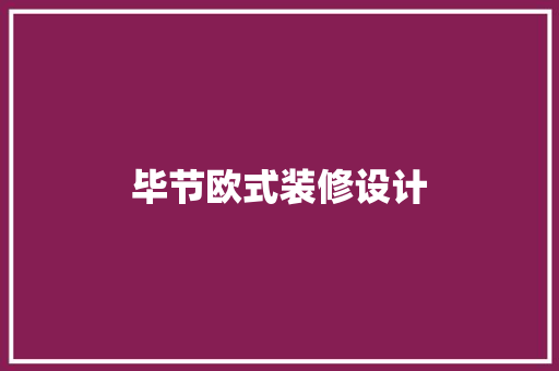 毕节欧式装修设计
