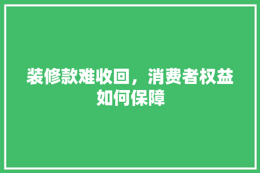 装修款难收回，消费者权益如何保障