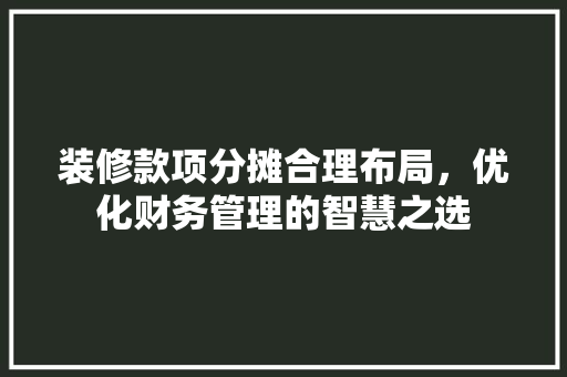 装修款项分摊合理布局，优化财务管理的智慧之选