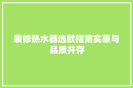 装修热水器选款指南实惠与品质并存