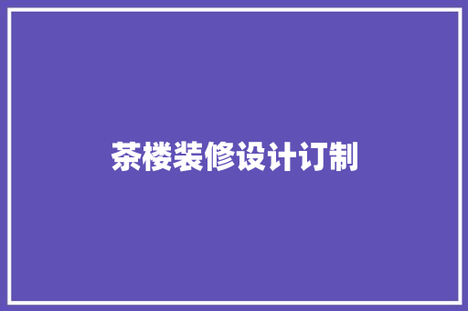 茶楼装修设计订制