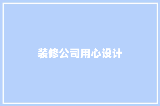 装修公司用心设计