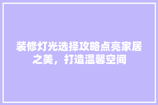 装修灯光选择攻略点亮家居之美，打造温馨空间