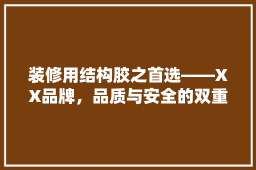装修用结构胶之首选——XX品牌，品质与安全的双重保障