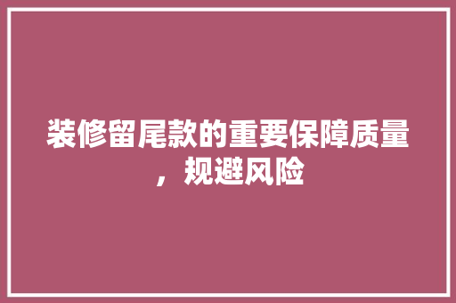 装修留尾款的重要保障质量，规避风险