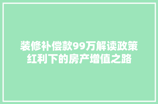 装修补偿款99万解读政策红利下的房产增值之路